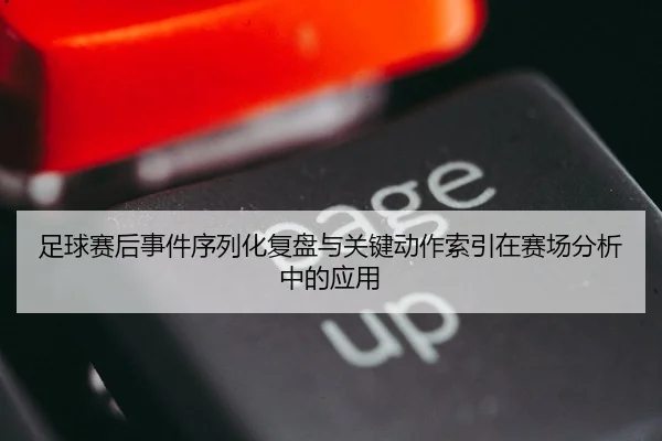 足球赛后事件序列化复盘与关键动作索引在赛场分析中的应用