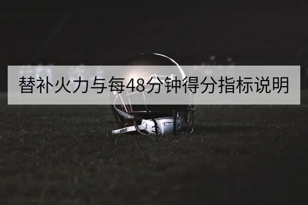 替补火力与每48分钟得分指标说明