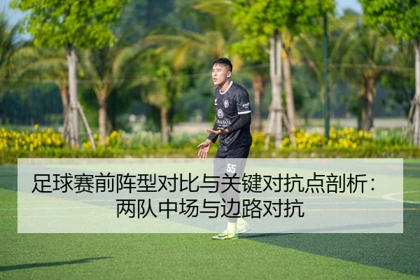 足球赛前阵型对比与关键对抗点剖析：两队中场与边路对抗